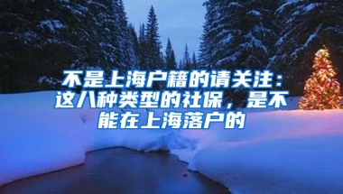 不是上海戶籍的請關(guān)注：這八種類型的社保，是不能在上海落戶的