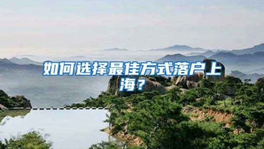 如何選擇最佳方式落戶上海？