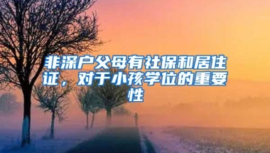 非深戶父母有社保和居住證，對(duì)于小孩學(xué)位的重要性