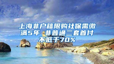 上海非戶籍限購(gòu)社保需繳滿5年 非普通二套首付不低于70%