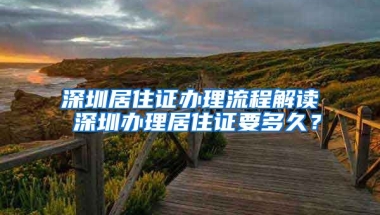 深圳居住證辦理流程解讀 深圳辦理居住證要多久？