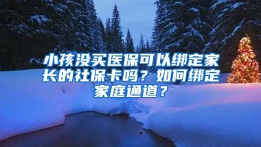 小孩沒買醫(yī)?？梢越壎议L的社?？▎?？如何綁定家庭通道？