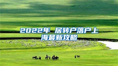 2022年 居轉(zhuǎn)戶落戶上海最新攻略