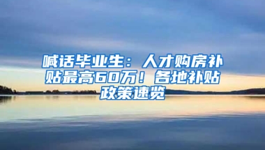 喊話畢業(yè)生：人才購房補(bǔ)貼最高60萬！各地補(bǔ)貼政策速覽