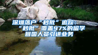 深圳落戶“秒批”追蹤：“秒批”覆蓋97%的留學(xué)回國人員引進(jìn)業(yè)務(wù)