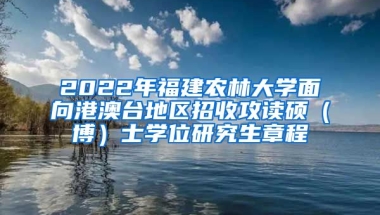 2022年福建農(nóng)林大學(xué)面向港澳臺地區(qū)招收攻讀碩（博）士學(xué)位研究生章程