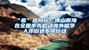 “疫”路同行！佛山南海在全國率先啟動海外留學人才引進專項行動