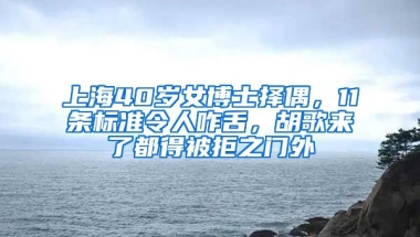 上海40歲女博士擇偶，11條標(biāo)準(zhǔn)令人咋舌，胡歌來了都得被拒之門外