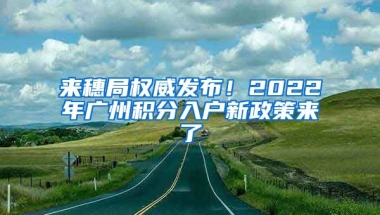 來穗局權威發(fā)布！2022年廣州積分入戶新政策來了