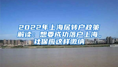 2022年上海居轉(zhuǎn)戶政策解讀：想要成功落戶上海，社保應(yīng)這樣繳納