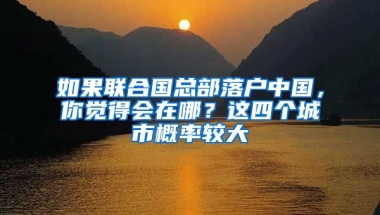 如果聯(lián)合國總部落戶中國，你覺得會在哪？這四個城市概率較大