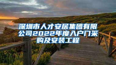 深圳市人才安居集團有限公司2022年度入戶門采購及安裝工程