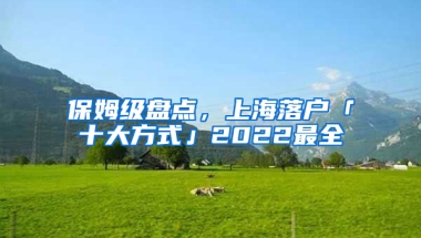 保姆級盤點，上海落戶「十大方式」2022最全