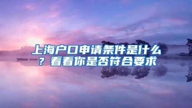 上海戶口申請(qǐng)條件是什么？看看你是否符合要求