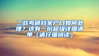 二戰(zhàn)考研檔案戶口如何處理？這有一份超級(jí)詳細(xì)清單（請(qǐng)仔細(xì)閱讀）