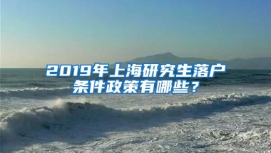 2019年上海研究生落戶條件政策有哪些？