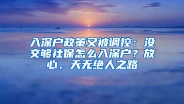 入深戶(hù)政策又被調(diào)控：沒(méi)交夠社保怎么入深戶(hù)？放心，天無(wú)絕人之路