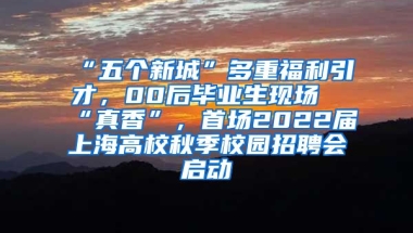 “五個(gè)新城”多重福利引才，00后畢業(yè)生現(xiàn)場“真香”，首場2022屆上海高校秋季校園招聘會啟動