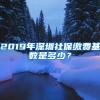 2019年深圳社保繳費(fèi)基數(shù)是多少？