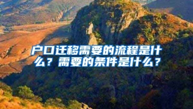 戶口遷移需要的流程是什么？需要的條件是什么？