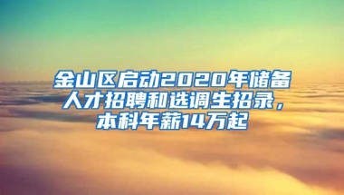 金山區(qū)啟動2020年儲備人才招聘和選調(diào)生招錄，本科年薪14萬起