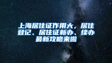 上海居住證作用大，居住登記、居住證新辦、續(xù)辦最新攻略來啦