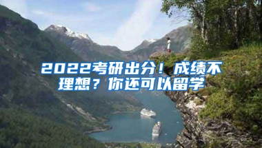 2022考研出分！成績不理想？你還可以留學