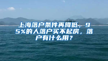 上海落戶(hù)條件再降低，95%的人落戶(hù)買(mǎi)不起房，落戶(hù)有什么用？