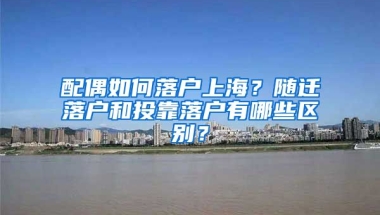 配偶如何落戶上海？隨遷落戶和投靠落戶有哪些區(qū)別？