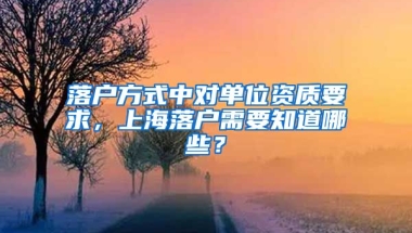 落戶方式中對(duì)單位資質(zhì)要求，上海落戶需要知道哪些？