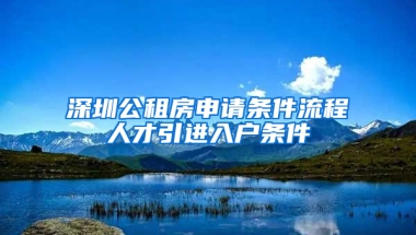 深圳公租房申請(qǐng)條件流程人才引進(jìn)入戶條件