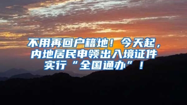 不用再回戶籍地！今天起，內(nèi)地居民申領(lǐng)出入境證件實行“全國通辦”！