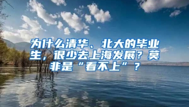 為什么清華、北大的畢業(yè)生，很少去上海發(fā)展？莫非是“看不上”？