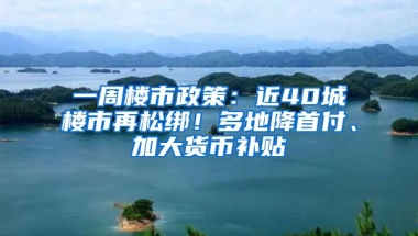 一周樓市政策：近40城樓市再松綁！多地降首付、加大貨幣補(bǔ)貼