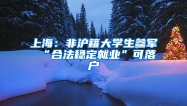 上海：非滬籍大學(xué)生參軍 “合法穩(wěn)定就業(yè)”可落戶(hù)