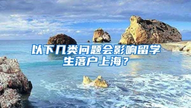 以下幾類問題會(huì)影響留學(xué)生落戶上海？