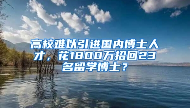 高校難以引進國內(nèi)博士人才，花1800萬招回23名留學(xué)博士？