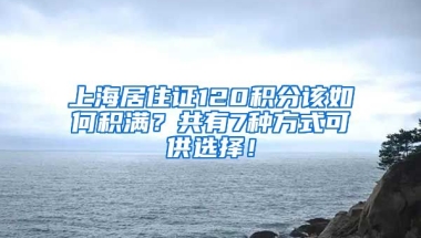 上海居住證120積分該如何積滿？共有7種方式可供選擇！