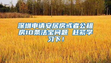 深圳申請(qǐng)安居房或者公租房10條法寶問(wèn)題 趕緊學(xué)習(xí)下！