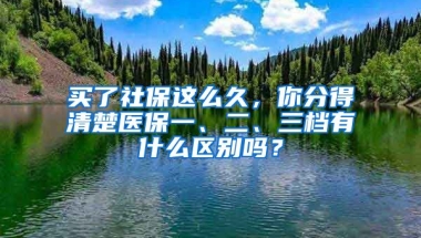 買了社保這么久，你分得清楚醫(yī)保一、二、三檔有什么區(qū)別嗎？