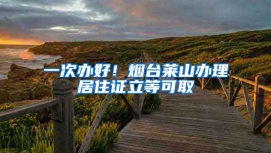 一次辦好！煙臺(tái)萊山辦理居住證立等可取