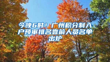 今晚6時(shí)！廣州積分制入戶預(yù)審排名靠前人員名單出爐