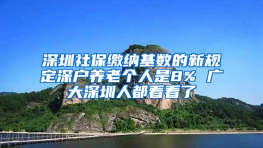 深圳社保繳納基數(shù)的新規(guī)定深戶養(yǎng)老個人是8% 廣大深圳人都看看了