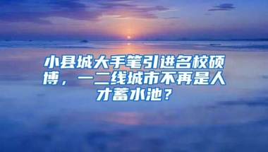 小縣城大手筆引進(jìn)名校碩博，一二線城市不再是人才蓄水池？