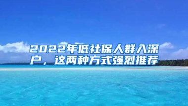 2022年低社保人群入深戶，這兩種方式強烈推薦