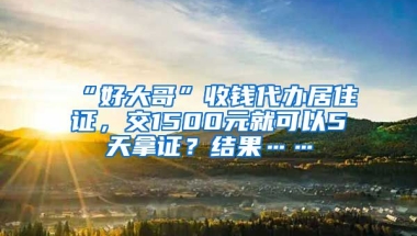 “好大哥”收錢代辦居住證，交1500元就可以5天拿證？結果……