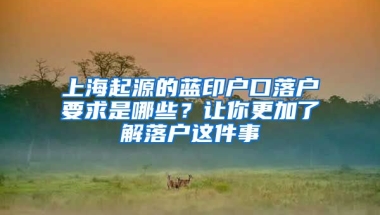 上海起源的藍印戶口落戶要求是哪些？讓你更加了解落戶這件事