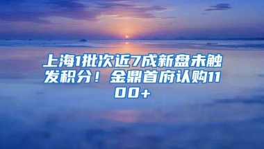 上海1批次近7成新盤未觸發(fā)積分！金鼎首府認(rèn)購1100+