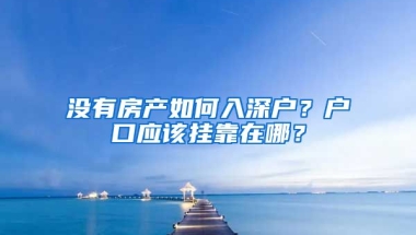 沒有房產(chǎn)如何入深戶？戶口應(yīng)該掛靠在哪？