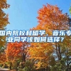 國內(nèi)院校和留學(xué)，音樂專業(yè)同學(xué)該如何選擇？